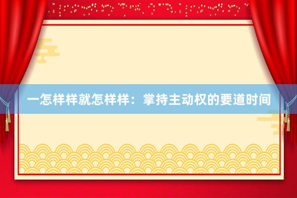 一怎样样就怎样样：掌持主动权的要道时间