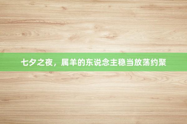 七夕之夜，属羊的东说念主稳当放荡约聚